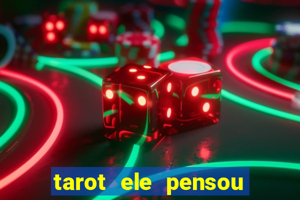 tarot ele pensou em mim hoje